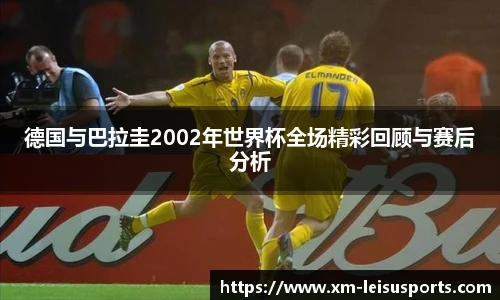 德国与巴拉圭2002年世界杯全场精彩回顾与赛后分析