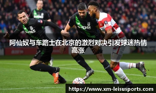 阿仙奴与车路士在北京的激烈对决引发球迷热情高涨