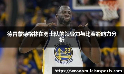 德雷蒙德格林在勇士队的领导力与比赛影响力分析