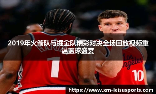 2019年火箭队与掘金队精彩对决全场回放视频重温篮球盛宴