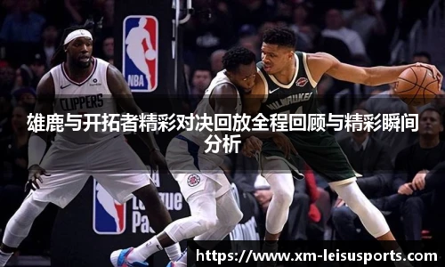 雄鹿与开拓者精彩对决回放全程回顾与精彩瞬间分析