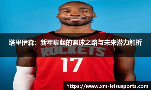 塔里伊森：新星崛起的篮球之路与未来潜力解析